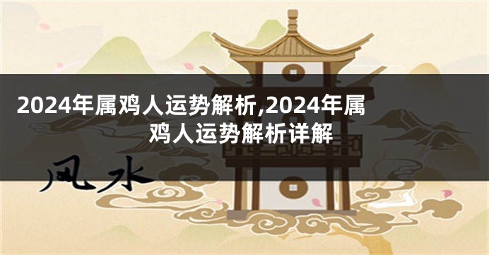 2024年属鸡人运势解析,2024年属鸡人运势解析详解