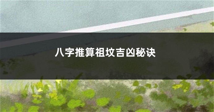 八字推算祖坟吉凶秘诀