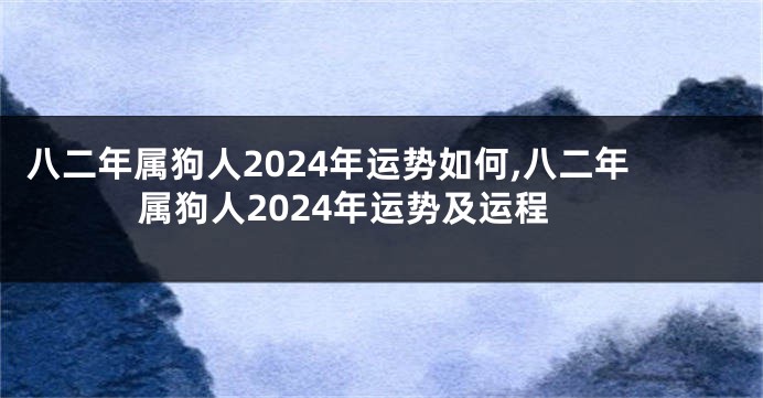 八二年属狗人2024年运势如何,八二年属狗人2024年运势及运程