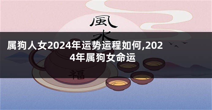 属狗人女2024年运势运程如何,2024年属狗女命运