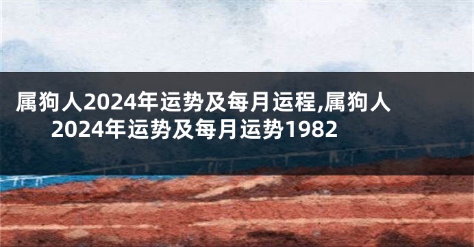 属狗人2024年运势及每月运程,属狗人2024年运势及每月运势1982