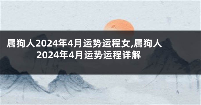 属狗人2024年4月运势运程女,属狗人2024年4月运势运程详解