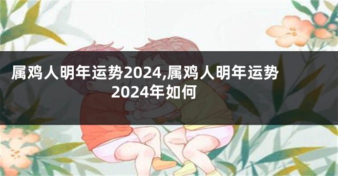 属鸡人明年运势2024,属鸡人明年运势2024年如何