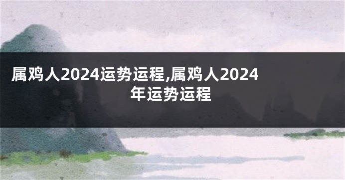 属鸡人2024运势运程,属鸡人2024年运势运程