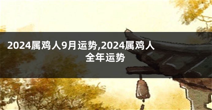 2024属鸡人9月运势,2024属鸡人全年运势