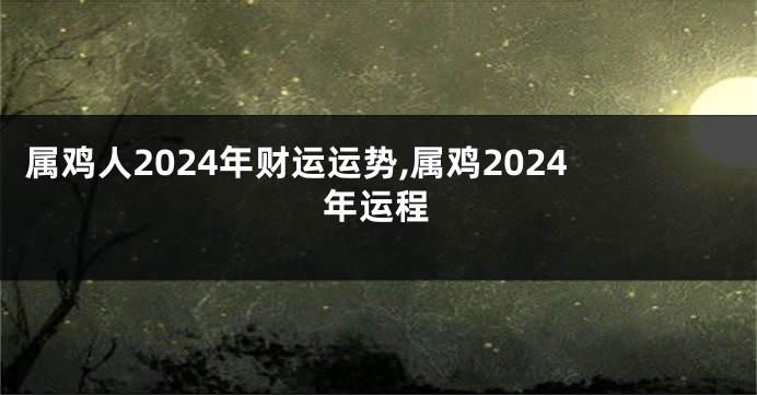 属鸡人2024年财运运势,属鸡2024年运程