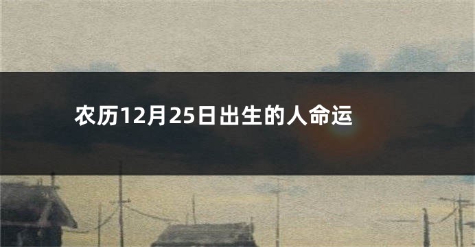 农历12月25日出生的人命运