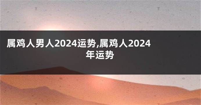 属鸡人男人2024运势,属鸡人2024年运势