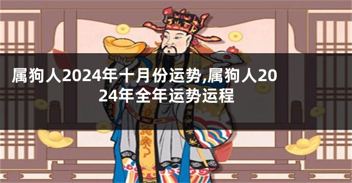 属狗人2024年十月份运势,属狗人2024年全年运势运程