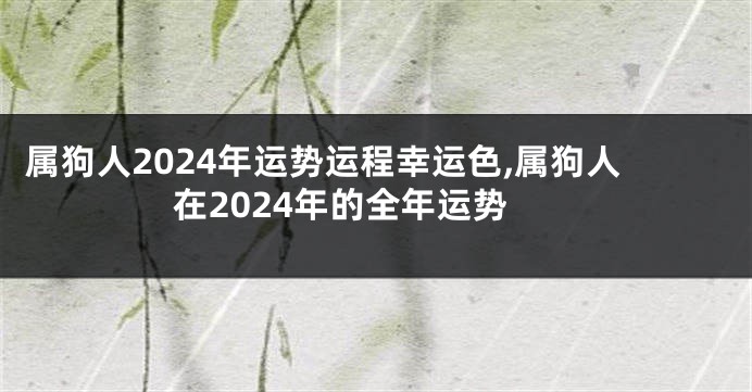 属狗人2024年运势运程幸运色,属狗人在2024年的全年运势