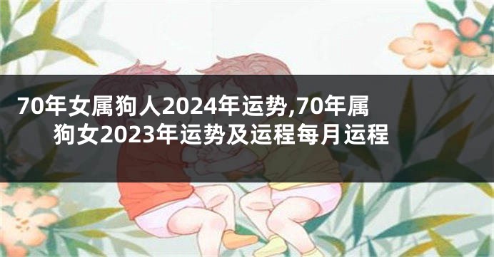 70年女属狗人2024年运势,70年属狗女2023年运势及运程每月运程