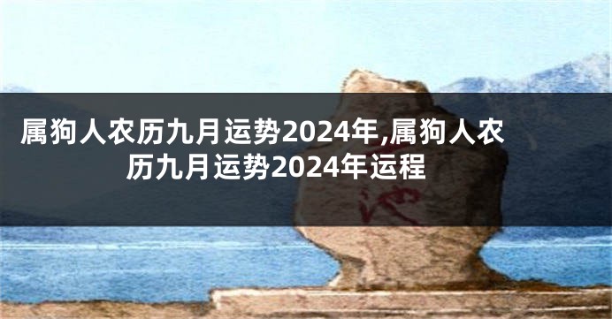 属狗人农历九月运势2024年,属狗人农历九月运势2024年运程