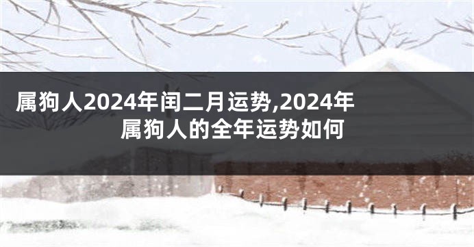 属狗人2024年闰二月运势,2024年属狗人的全年运势如何