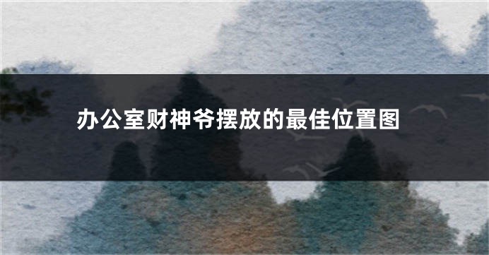 办公室财神爷摆放的最佳位置图