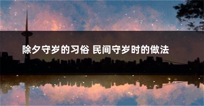 除夕守岁的习俗 民间守岁时的做法