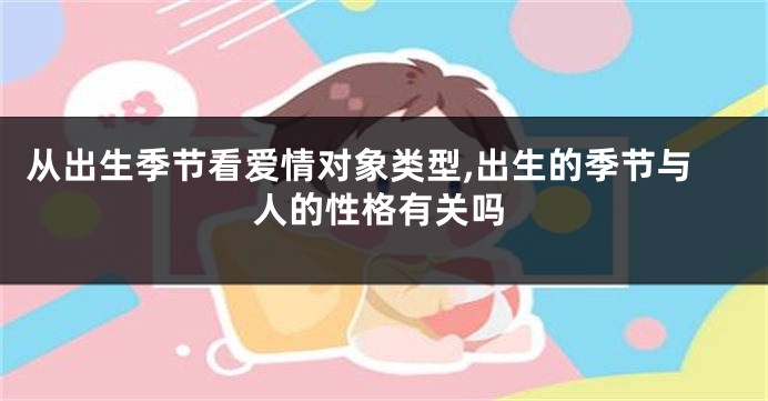 从出生季节看爱情对象类型,出生的季节与人的性格有关吗