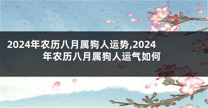 2024年农历八月属狗人运势,2024年农历八月属狗人运气如何