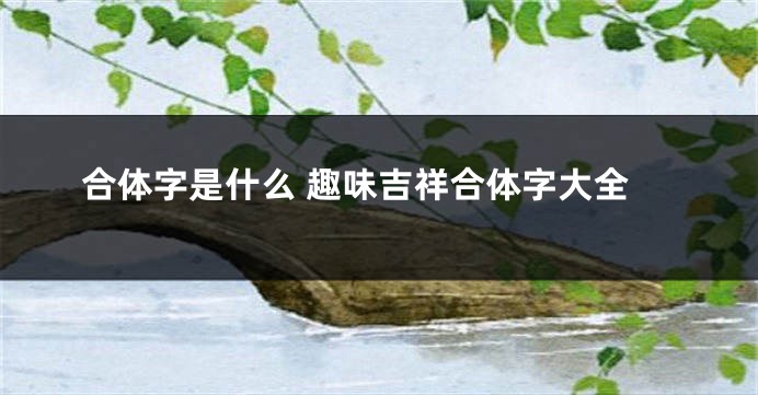 合体字是什么 趣味吉祥合体字大全