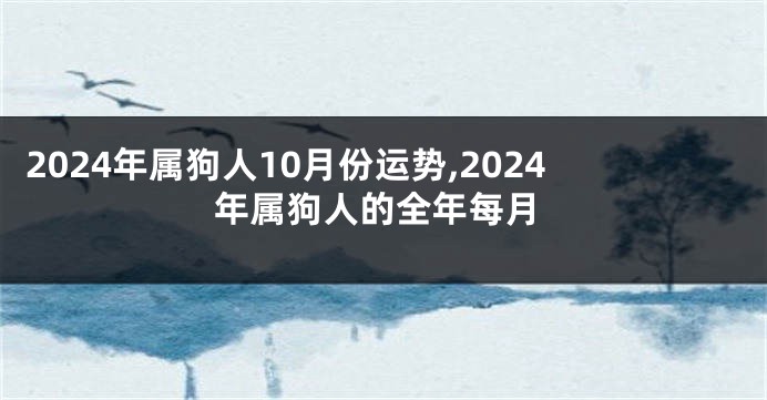 2024年属狗人10月份运势,2024年属狗人的全年每月