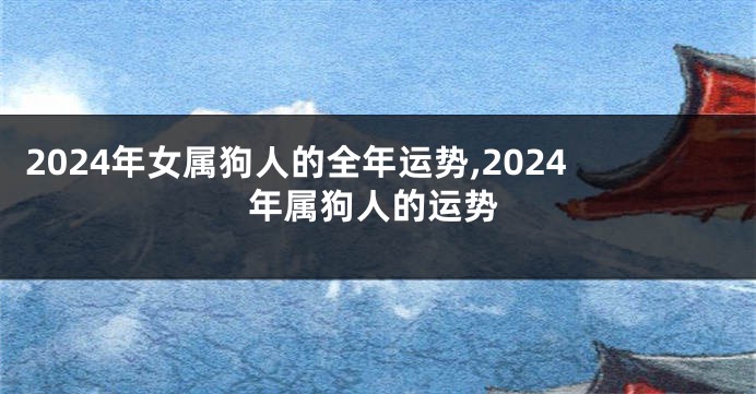 2024年女属狗人的全年运势,2024年属狗人的运势