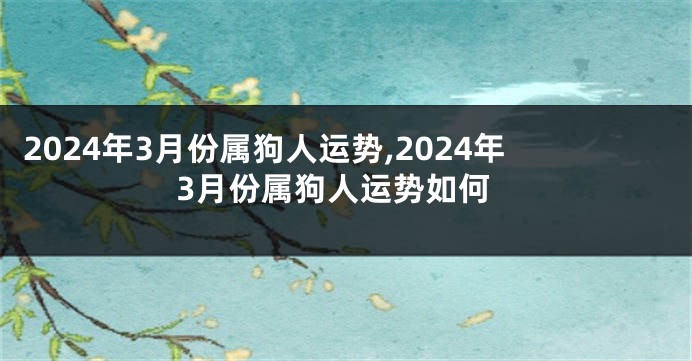 2024年3月份属狗人运势,2024年3月份属狗人运势如何