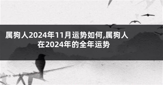 属狗人2024年11月运势如何,属狗人在2024年的全年运势