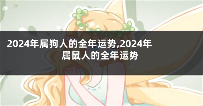 2024年属狗人的全年运势,2024年属鼠人的全年运势