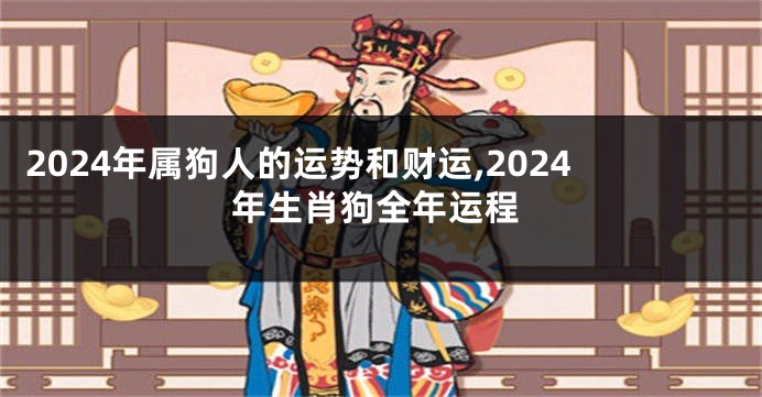 2024年属狗人的运势和财运,2024年生肖狗全年运程