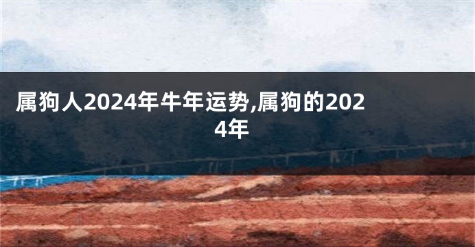 属狗人2024年牛年运势,属狗的2024年