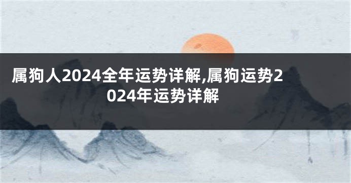 属狗人2024全年运势详解,属狗运势2024年运势详解