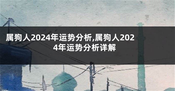 属狗人2024年运势分析,属狗人2024年运势分析详解