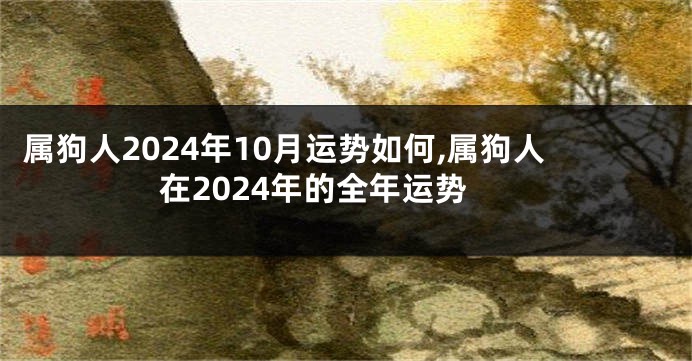 属狗人2024年10月运势如何,属狗人在2024年的全年运势