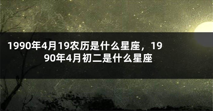 1990年4月19农历是什么星座，1990年4月初二是什么星座