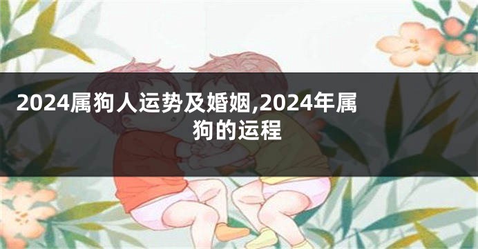 2024属狗人运势及婚姻,2024年属狗的运程