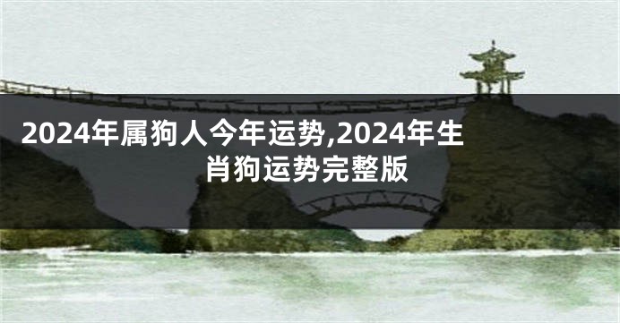 2024年属狗人今年运势,2024年生肖狗运势完整版