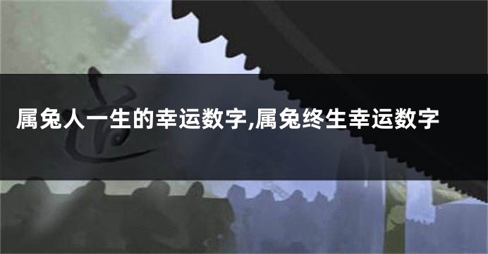 属兔人一生的幸运数字,属兔终生幸运数字