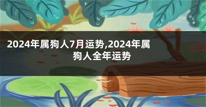 2024年属狗人7月运势,2024年属狗人全年运势