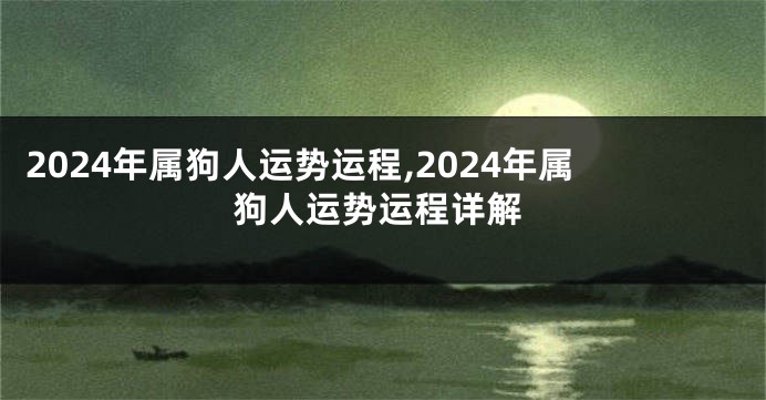 2024年属狗人运势运程,2024年属狗人运势运程详解