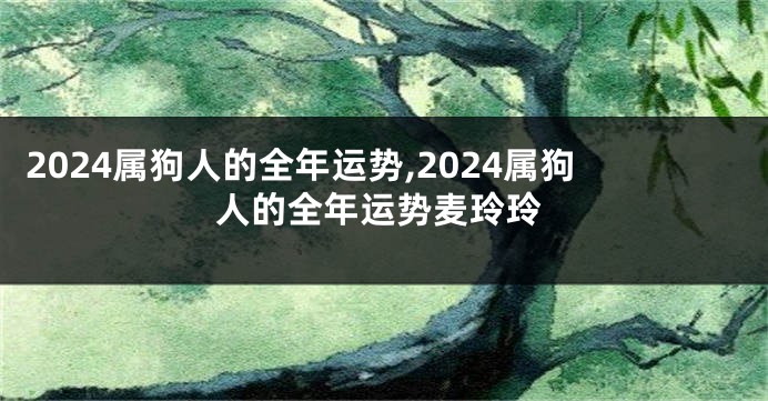 2024属狗人的全年运势,2024属狗人的全年运势麦玲玲