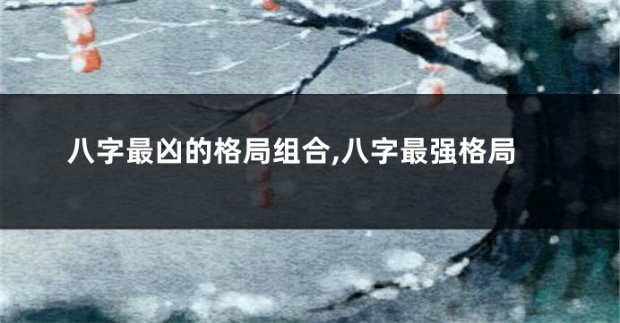 八字最凶的格局组合,八字最强格局