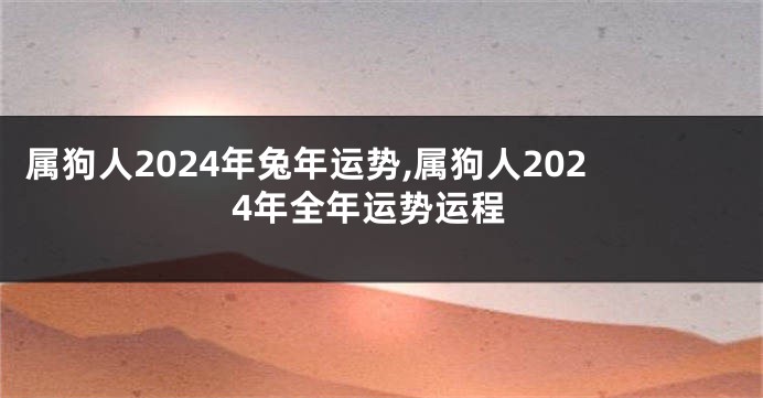 属狗人2024年兔年运势,属狗人2024年全年运势运程