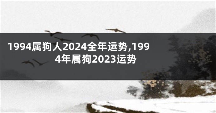 1994属狗人2024全年运势,1994年属狗2023运势