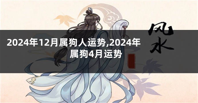 2024年12月属狗人运势,2024年属狗4月运势