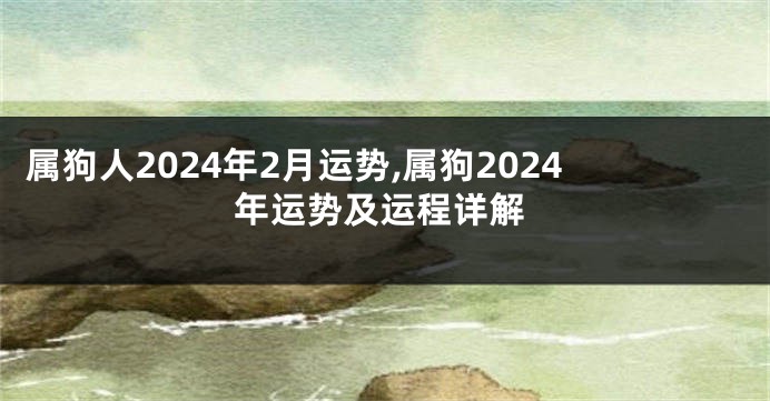 属狗人2024年2月运势,属狗2024年运势及运程详解