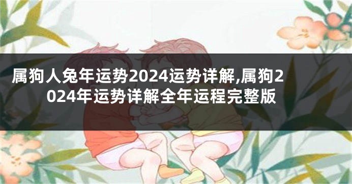 属狗人兔年运势2024运势详解,属狗2024年运势详解全年运程完整版