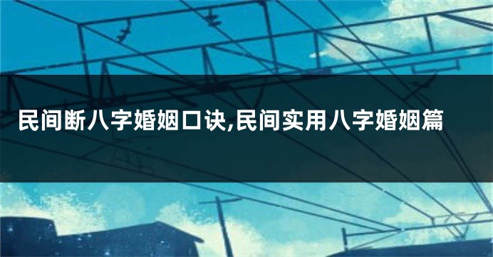 民间断八字婚姻口诀,民间实用八字婚姻篇