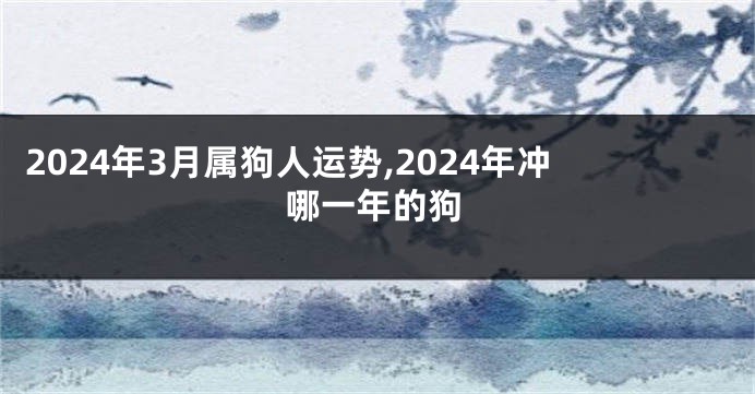 2024年3月属狗人运势,2024年冲哪一年的狗