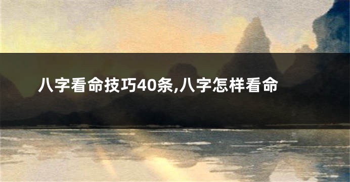 八字看命技巧40条,八字怎样看命