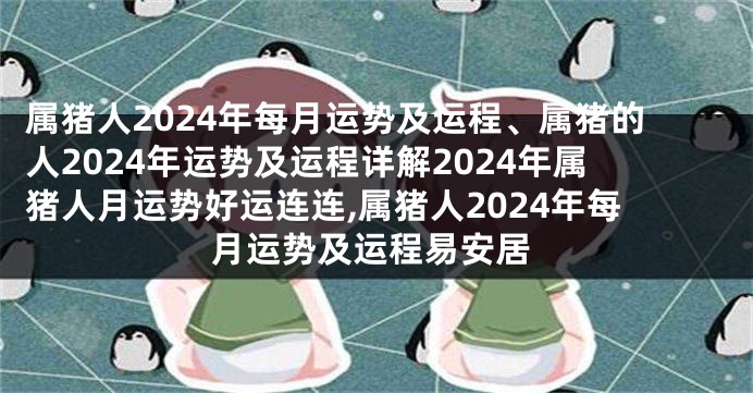 属猪人2024年每月运势及运程、属猪的人2024年运势及运程详解2024年属猪人月运势好运连连,属猪人2024年每月运势及运程易安居