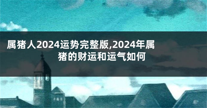 属猪人2024运势完整版,2024年属猪的财运和运气如何